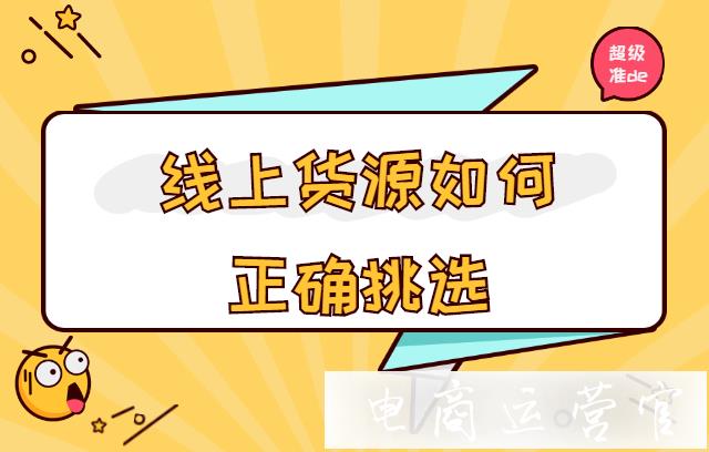 如何挑選靠譜的貨源?篩選線上貨源的方法